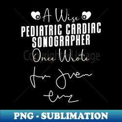 Pediatric Cardiac Sonographer Pediatric Cardiology - Premium Sublimation Digital Download - Create with Confidence