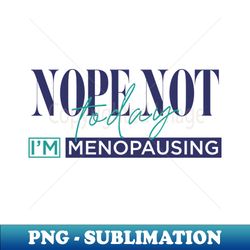 Nope Not Today Im Menopausing - Trendy Sublimation Digital Download - Transform Your Sublimation Creations