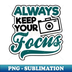 photography quotes shirt  always keep focus gift - special edition sublimation png file - unlock vibrant sublimation designs