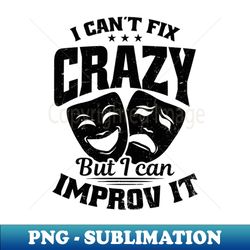 improv theatre shirt  cant fix crazy but improv it - png transparent sublimation design - revolutionize your designs
