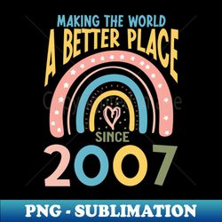 Birthday Making the world better place since 2007 - Special Edition Sublimation PNG File - Unleash Your Creativity