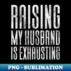 Raising My Husband Is Exhausting - Retro PNG Sublimation Digital Download - Unleash Your Creativity