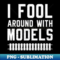 Model Railroad Shirt  Fool Around With Models Gift - Decorative Sublimation PNG File - Perfect for Sublimation Mastery