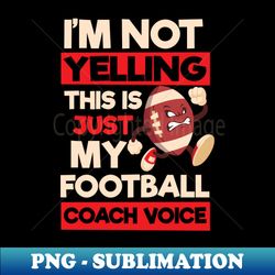 Football Coach Shirt  Not Yelling Football Coach Voice - Unique Sublimation PNG Download - Boost Your Success with this Inspirational PNG Download