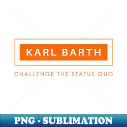 Karl Barth Challenge the Status Quo - PNG Sublimation Digital Download - Perfect for Personalization