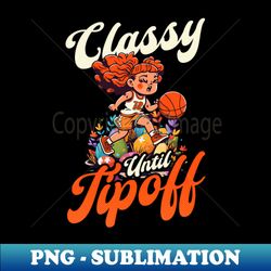 basketball easter shirt  classy until tipoff - trendy sublimation digital download - capture imagination with every detail