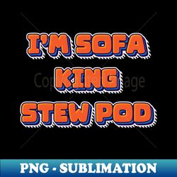 Im Sofa King Stew Pod - Signature Sublimation PNG File - Bold & Eye-catching