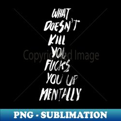 what doesnt kill you fucks you up mentally black box  cool and funny quotes - professional sublimation digital download - perfect for sublimation mastery