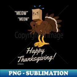 MEOW MEOW HAPPY THANKSGIVING - Special Edition Sublimation PNG File - Transform Your Sublimation Creations