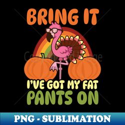 Thanksgiving Flamingo Shirt  Bring It Fat Pants On - Trendy Sublimation Digital Download - Stunning Sublimation Graphics