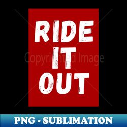 RIDE IT OUT - Exclusive PNG Sublimation Download - Stunning Sublimation Graphics