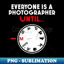 photography quotes shirt  everyone photographer until m - png transparent digital download file for sublimation - unlock vibrant sublimation designs