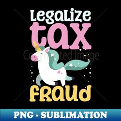 tax fraud shirt  legalize tax fraud unicorn - high-quality png sublimation download - revolutionize your designs