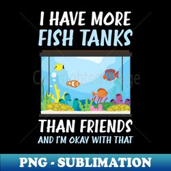 fish aquarium shirt  more fish tanks than friends - aesthetic sublimation digital file - enhance your apparel with stunning detail