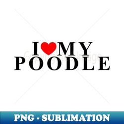 i love my poodle - Stylish Sublimation Digital Download - Stunning Sublimation Graphics