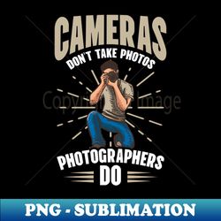 photography quotes shirt  cameras dont take photos - retro png sublimation digital download - unleash your creativity