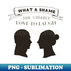 Oh What a shame for I dearly love to laugh - Pride and Prejudice - High-Quality PNG Sublimation Download - Perfect for Creative Projects