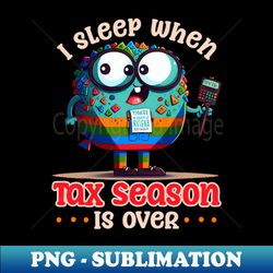 tax season shirt  sleep when tax season is over - premium sublimation digital download - bold & eye-catching