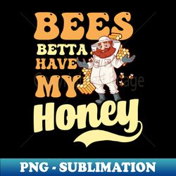 Beekeeper Shirt  Bees Betta Have My Honey - Modern Sublimation PNG File - Instantly Transform Your Sublimation Projects