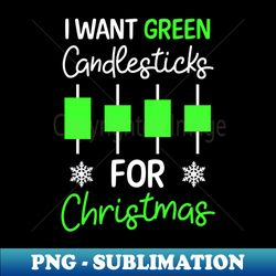 Christmas Day Trading Shirt  Want Green Candles For Christmas - Premium Sublimation Digital Download - Perfect for Personalization