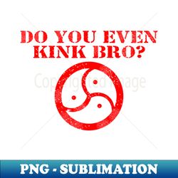 Do You Even Kink - Premium Sublimation Digital Download - Vibrant and Eye-Catching Typography