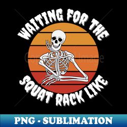 Waiting for the squat rack skeleton - High-Resolution PNG Sublimation File - Vibrant and Eye-Catching Typography