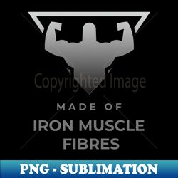 Made of Iron Muscle Fibers - Sublimation-Ready PNG File - Perfect for Personalization