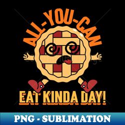 all you can eat kinda day - png sublimation digital download - unleash your creativity