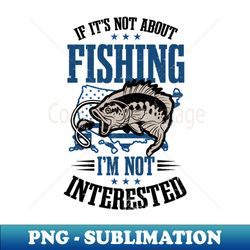 Usa Flag Fishing Shirt  Not About Fishing Not Interested - Sublimation-Ready PNG File - Vibrant and Eye-Catching Typography