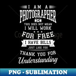 photography quotes shirt  i have bills like you - exclusive sublimation digital file - revolutionize your designs