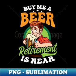 Retirement Shirt  Buy Me A Beer Retirement Is Near - Signature Sublimation PNG File - Transform Your Sublimation Creations