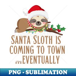 SANTA SLOTH IS COMING TO TOWN EVENTUALLY - PNG Transparent Digital Download File for Sublimation - Unleash Your Inner Rebellion