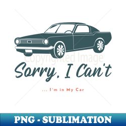 Sorry I Cant Im In My Car T-Shirt - PNG Transparent Sublimation File - Capture Imagination with Every Detail