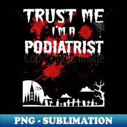 Bloody Trust Me Im A Podiatrist Halloween - Exclusive PNG Sublimation Download - Unleash Your Creativity