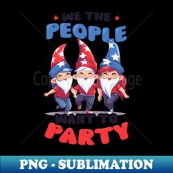 4th July American Gnome Shirt  We People Want To Party - Professional Sublimation Digital Download - Perfect for Sublimation Art