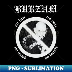 BURZUM - No Fun No Core No Mosh No Friends - High-Resolution PNG Sublimation File - Boost Your Success with this Inspirational PNG Download