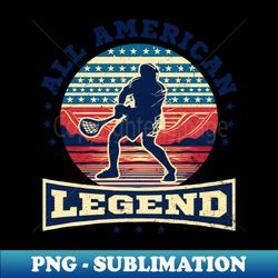 4th Of July Lacrosse Shirt  All American Legend - Vintage Sublimation PNG Download - Stunning Sublimation Graphics