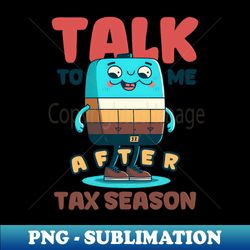 tax season shirt  talk to me after tax season - artistic sublimation digital file - add a festive touch to every day