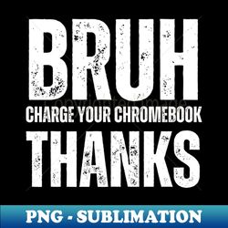 Bruh Charge Your Chromebook Thanks - Stylish Sublimation Digital Download - Create with Confidence