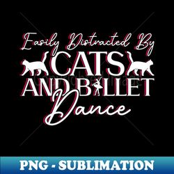 Easily Distracted By Cats And Ballet Dance - Ballet Dancer - Digital Sublimation Download File - Perfect for Creative Projects
