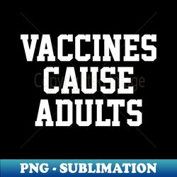 Vaccines Cause Adults - PNG Sublimation Digital Download - Transform Your Sublimation Creations