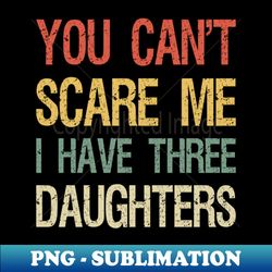 you cant scare me i have three daughters i - unique sublimation png download - unleash your creativity