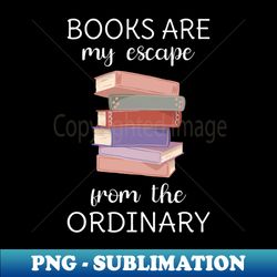 books are my escape from the ordinary v - sublimation-ready png file - stunning sublimation graphics
