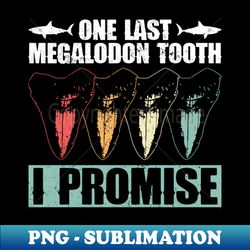One Last Megalodon Tooth - I Promise - Megalodon Shark - Sublimation-Ready PNG File - Instantly Transform Your Sublimation Projects