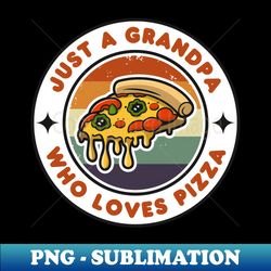 just a grandpa who loves pizza  funny pizza  pizza lover gift - modern sublimation png file - revolutionize your designs
