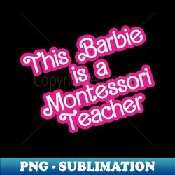 This Barbie is a Montessori Teacher - Unique Sublimation PNG Download - Capture Imagination with Every Detail