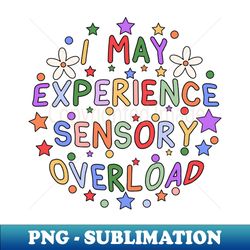I May Experience Sensory Overload - Decorative Sublimation PNG File - Revolutionize Your Designs