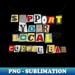 support your local coffee bar - special edition sublimation png file - unlock vibrant sublimation designs