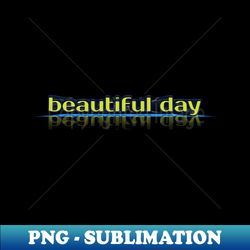 Beautiful day - Aesthetic Sublimation Digital File - Enhance Your Apparel with Stunning Detail