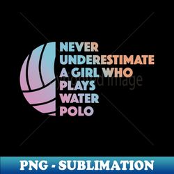 Water Polo Girl Never Underestimate Water Polo Player - PNG Transparent Sublimation File - Fashionable and Fearless
